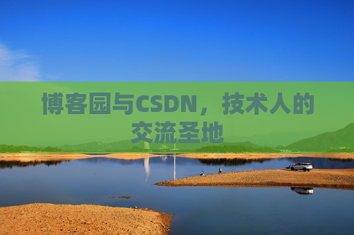 博客园与CSDN，技术人的交流圣地